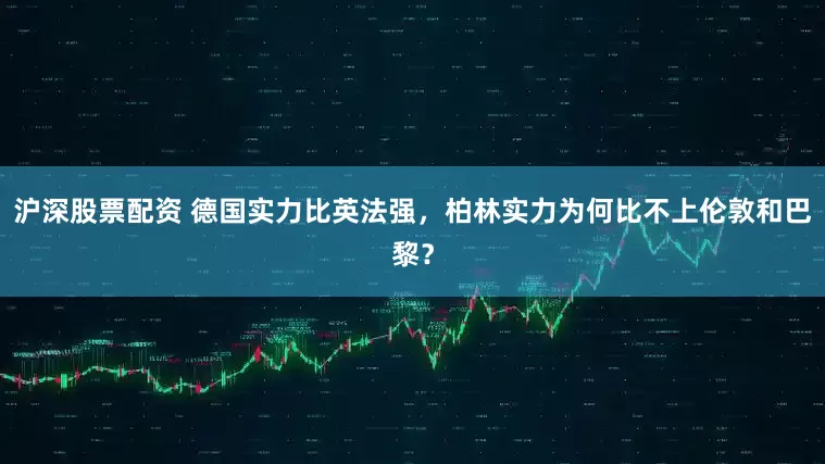 沪深股票配资 德国实力比英法强，柏林实力为何比不上伦敦和巴黎？